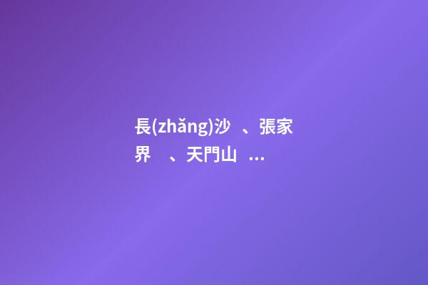 長(zhǎng)沙、張家界、天門山、黃龍洞、煙雨張家界苗寨、鳳凰古城 雙飛6日游